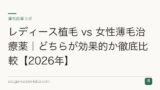 レディース植毛 vs 女性薄毛治療薬｜どちらが効果的か徹底比較【2026年】