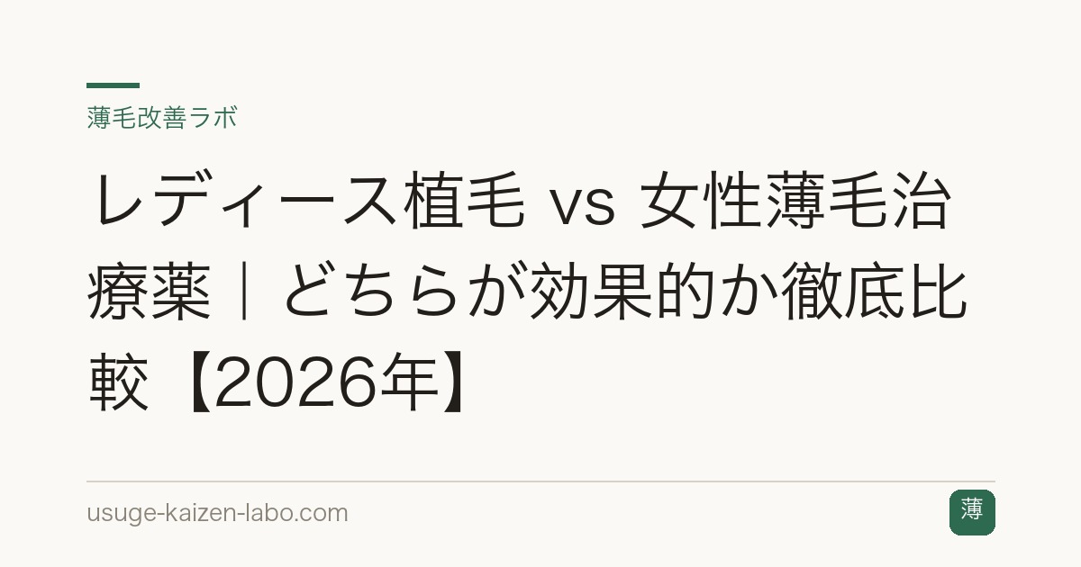 レディース植毛 vs 女性薄毛治療薬｜どちらが効果的か徹底比較【2026年】