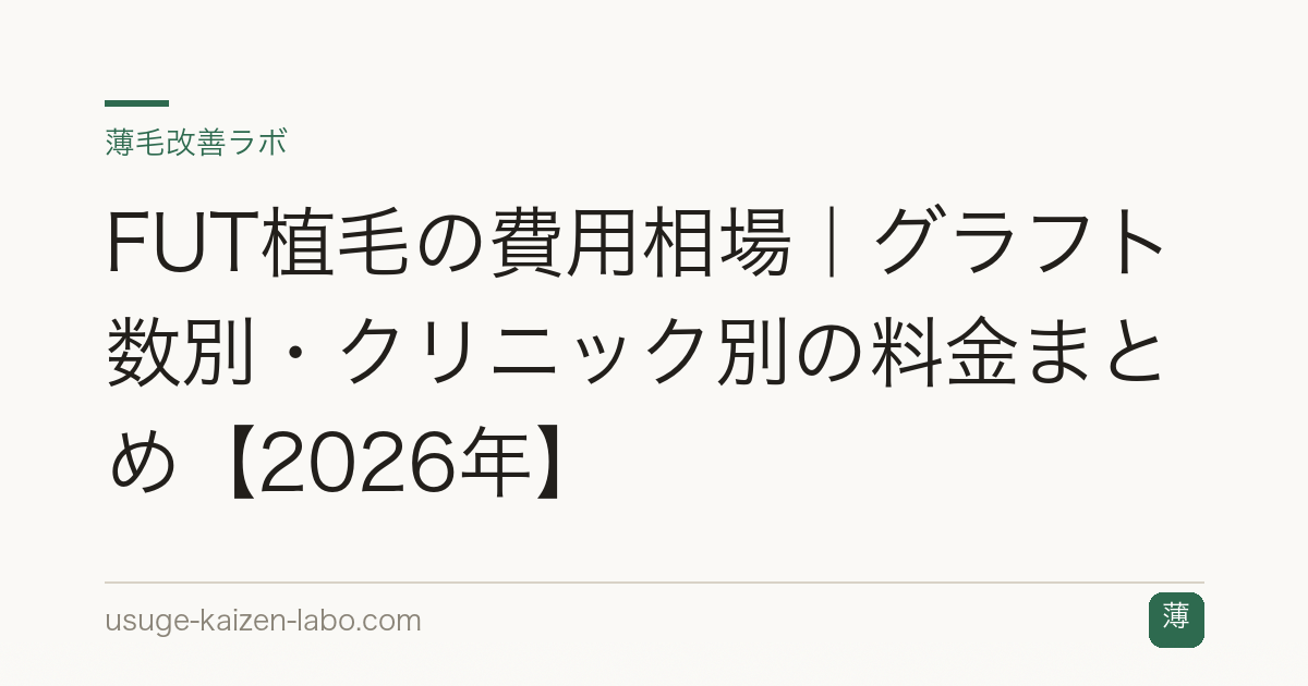 FUT植毛の費用相場｜グラフト数別・クリニック別の料金まとめ【2026年】
