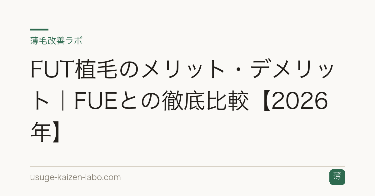 FUT植毛のメリット・デメリット｜FUEとの徹底比較【2026年】