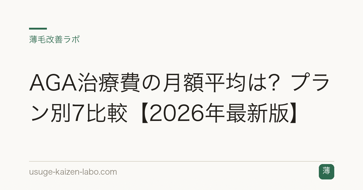 AGA治療費の月額平均は？プラン別7比較【2026年最新版】