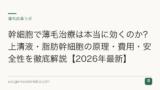 幹細胞で薄毛治療は本当に効くのか？上清液・脂肪幹細胞の原理・費用・安全性を徹底解説【2026年最新】