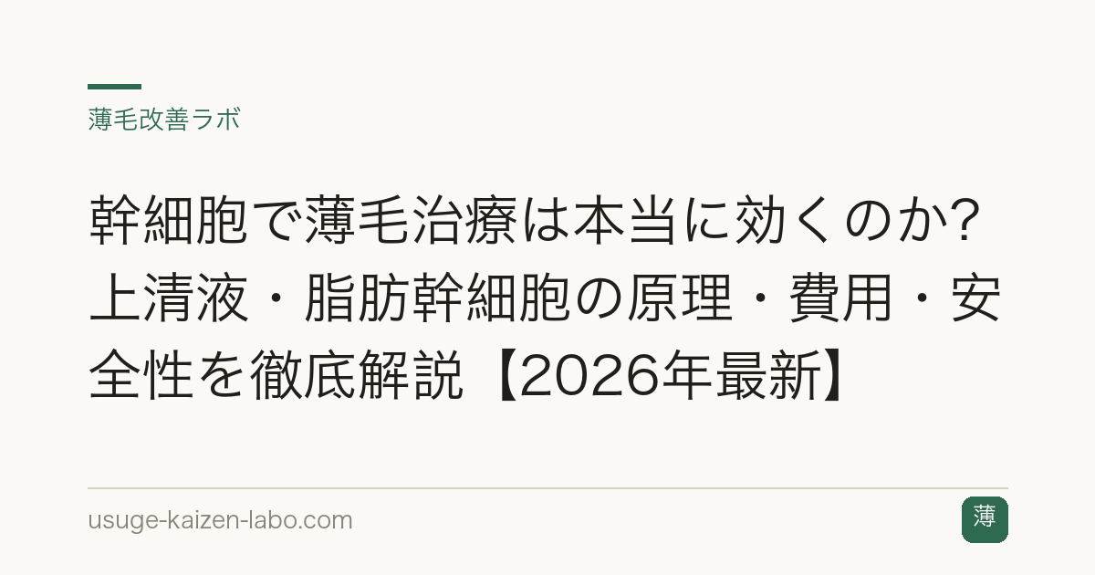 幹細胞で薄毛治療は本当に効くのか？上清液・脂肪幹細胞の原理・費用・安全性を徹底解説【2026年最新】
