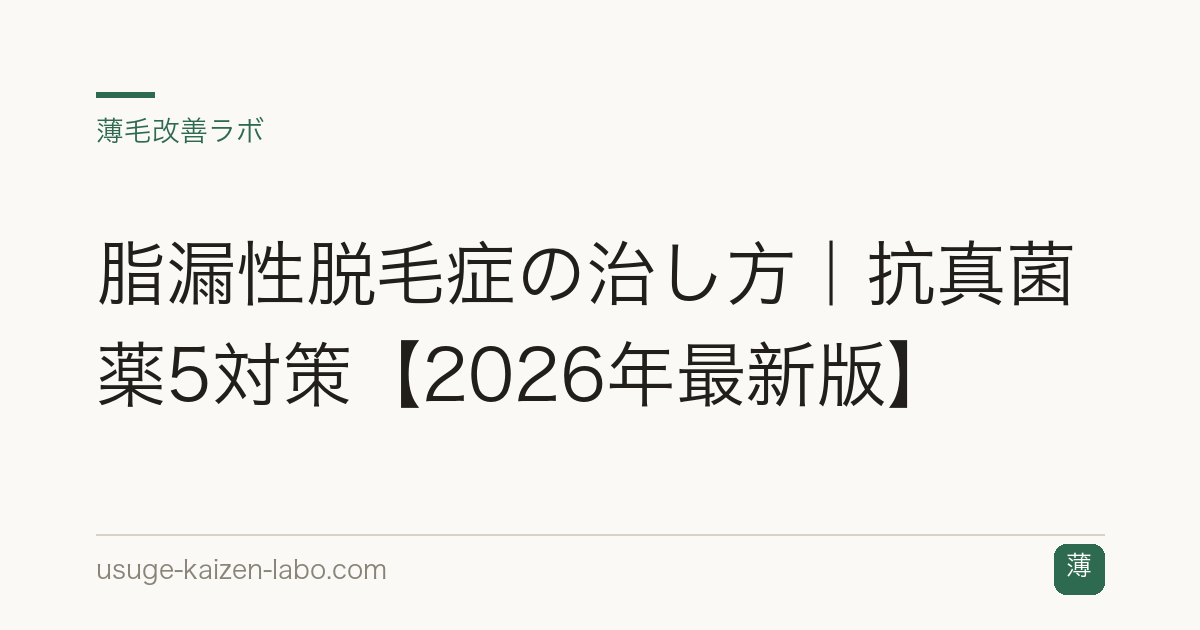 脂漏性脱毛症の治し方｜抗真菌薬5対策【2026年最新版】
