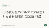 円形脱毛症のセルフケアは効く？皮膚科3判断【2026年版】