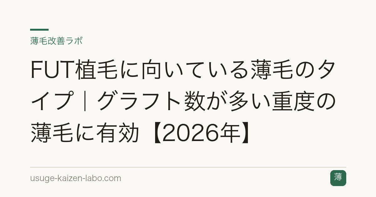 FUT植毛に向いている薄毛のタイプ｜グラフト数が多い重度の薄毛に有効【2026年】