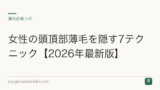 女性の頭頂部薄毛を隠す7テクニック【2026年最新版】