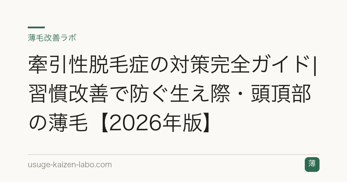牽引性脱毛症の対策完全ガイド|習慣改善で防ぐ生え際・頭頂部の薄毛【2026年版】