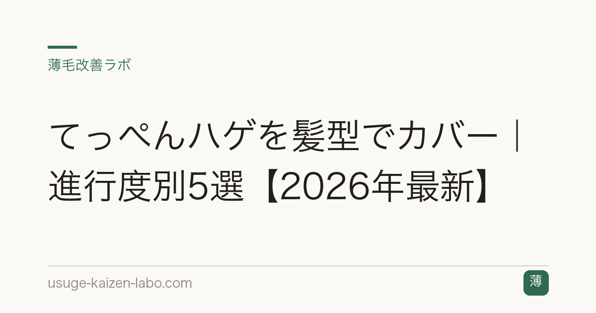 てっぺんハゲを髪型でカバー｜進行度別5選【2026年最新】