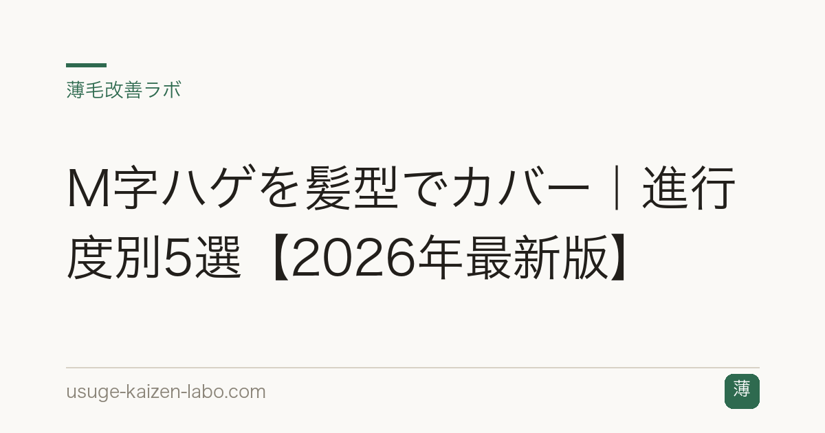 M字ハゲを髪型でカバー｜進行度別5選【2026年最新版】