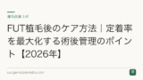 FUT植毛後のケア方法｜定着率を最大化する術後管理のポイント【2026年】