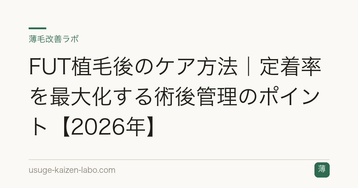 FUT植毛後のケア方法｜定着率を最大化する術後管理のポイント【2026年】