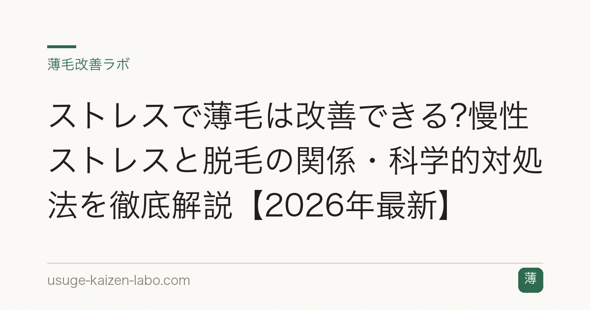 ストレスで薄毛は改善できる?慢性ストレスと脱毛の関係・科学的対処法を徹底解説【2026年最新】