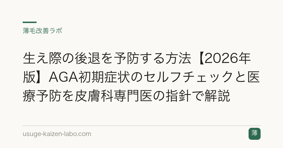 生え際の後退を予防する方法【2026年版】AGA初期症状のセルフチェックと医療予防を皮膚科専門医の指針で解説