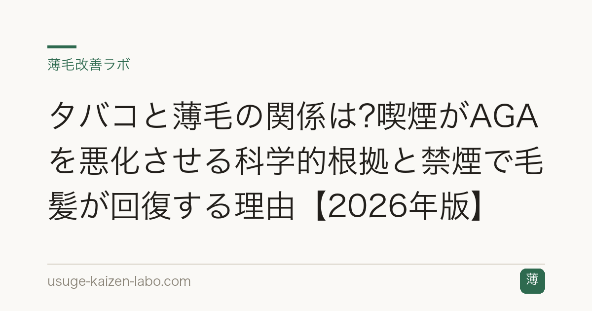 タバコと薄毛の関係は?喫煙がAGAを悪化させる科学的根拠と禁煙で毛髪が回復する理由【2026年版】