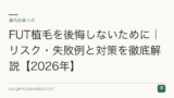 FUT植毛を後悔しないために｜リスク・失敗例と対策を徹底解説【2026年】