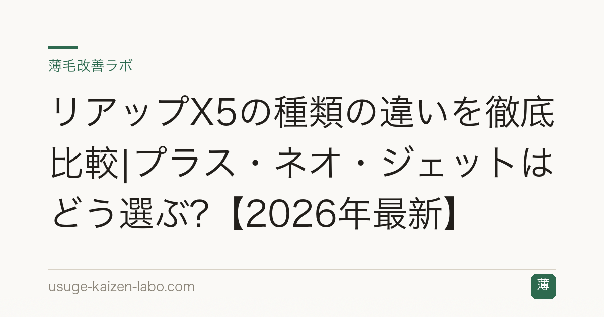 リアップX5の種類の違いを徹底比較|プラス・ネオ・ジェットはどう選ぶ?【2026年最新】