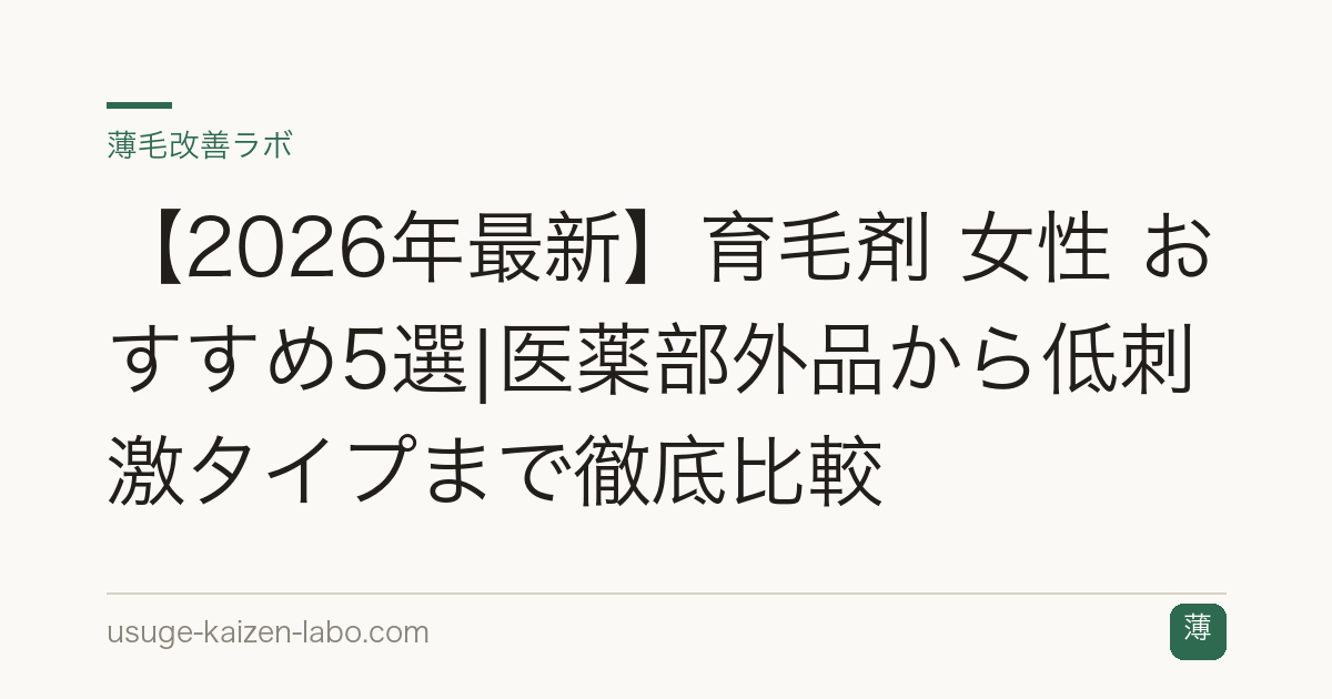 【2026年最新】育毛剤 女性 おすすめ5選|医薬部外品から低刺激タイプまで徹底比較
