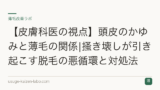 【皮膚科医の視点】頭皮のかゆみと薄毛の関係|掻き壊しが引き起こす脱毛の悪循環と対処法