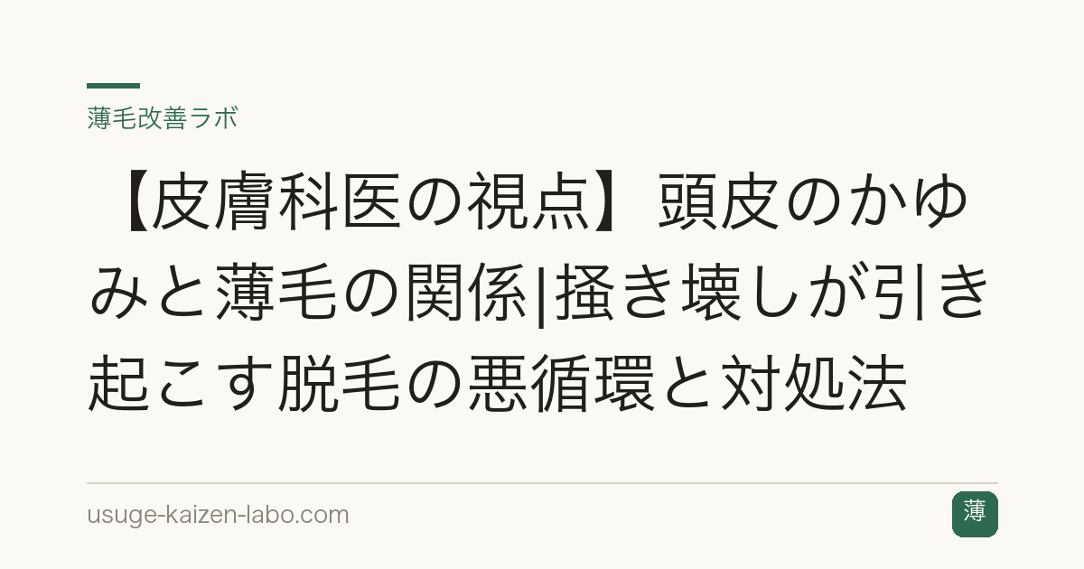【皮膚科医の視点】頭皮のかゆみと薄毛の関係|掻き壊しが引き起こす脱毛の悪循環と対処法