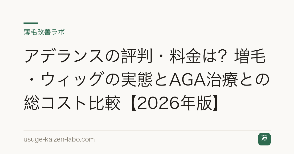 アデランスの評判・料金は？増毛・ウィッグの実態とAGA治療との総コスト比較【2026年版】