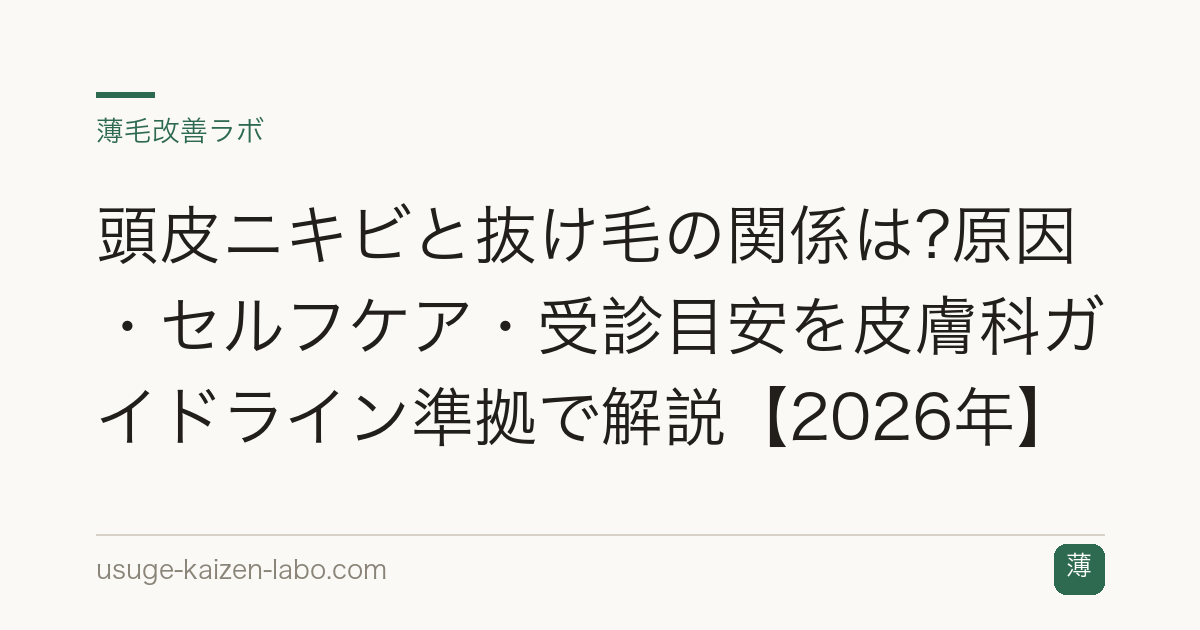 頭皮ニキビと抜け毛の関係は?原因・セルフケア・受診目安を皮膚科ガイドライン準拠で解説【2026年】