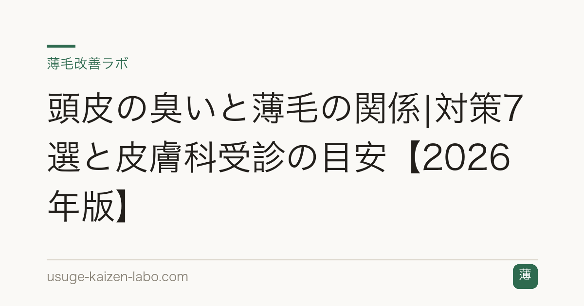 頭皮の臭いと薄毛の関係|対策7選と皮膚科受診の目安【2026年版】