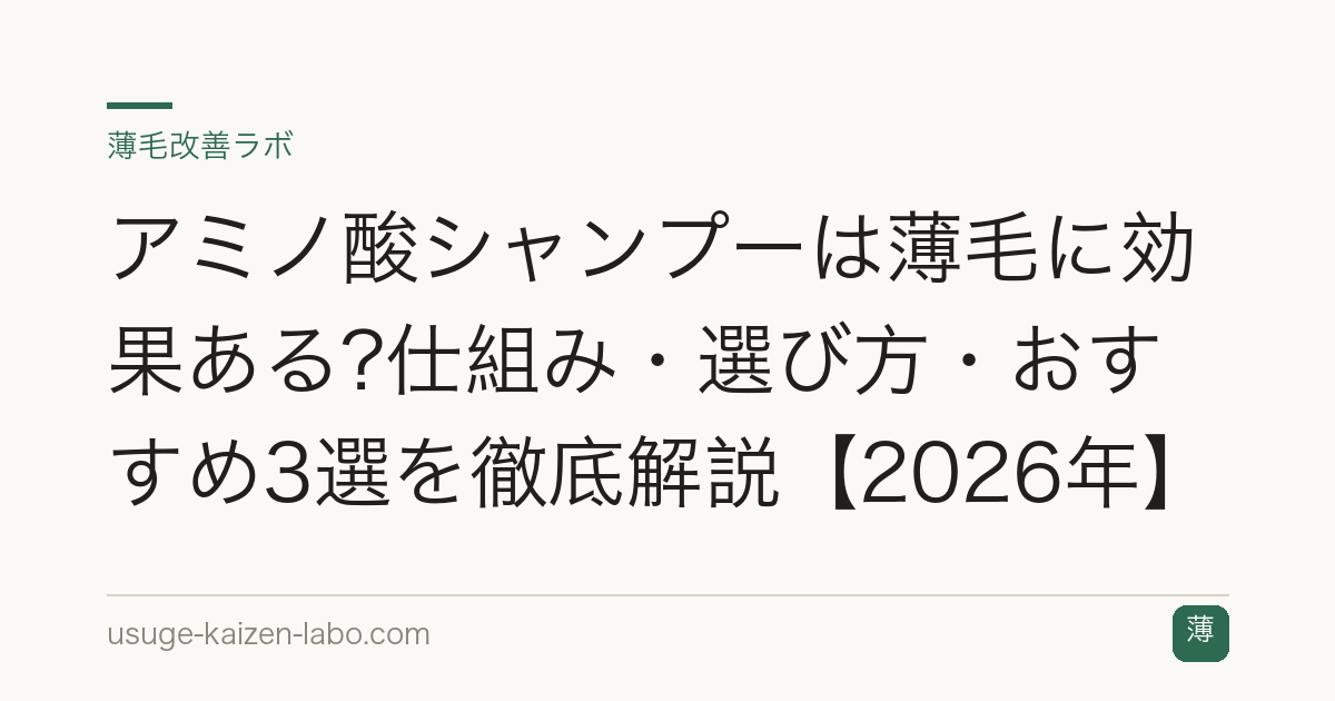 アミノ酸シャンプーは薄毛に効果ある?仕組み・選び方・おすすめ3選を徹底解説【2026年】