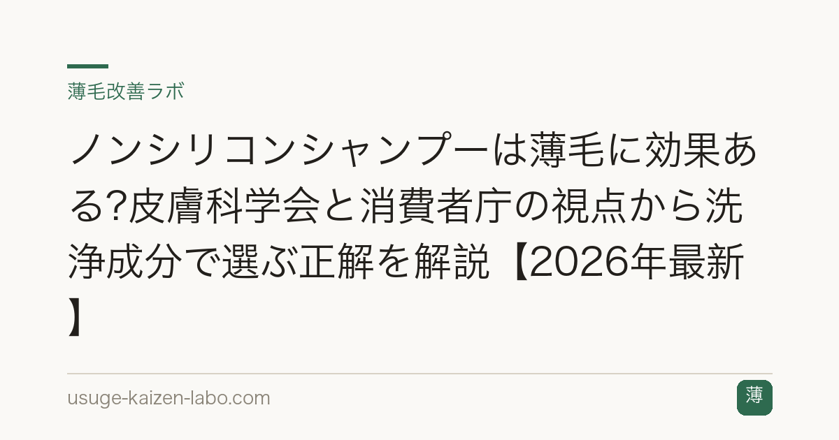 ノンシリコンシャンプーは薄毛に効果ある?皮膚科学会と消費者庁の視点から洗浄成分で選ぶ正解を解説【2026年最新】