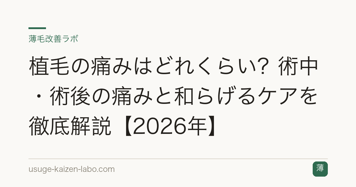 植毛の痛みはどれくらい？術中・術後の痛みと和らげるケアを徹底解説【2026年】