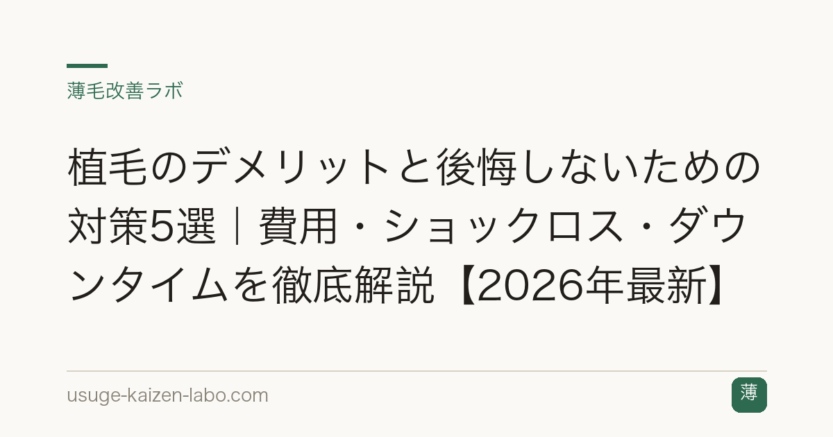 植毛のデメリットと後悔しないための対策5選｜費用・ショックロス・ダウンタイムを徹底解説【2026年最新】