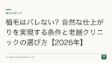 植毛はバレない？自然な仕上がりを実現する条件と老舗クリニックの選び方【2026年】