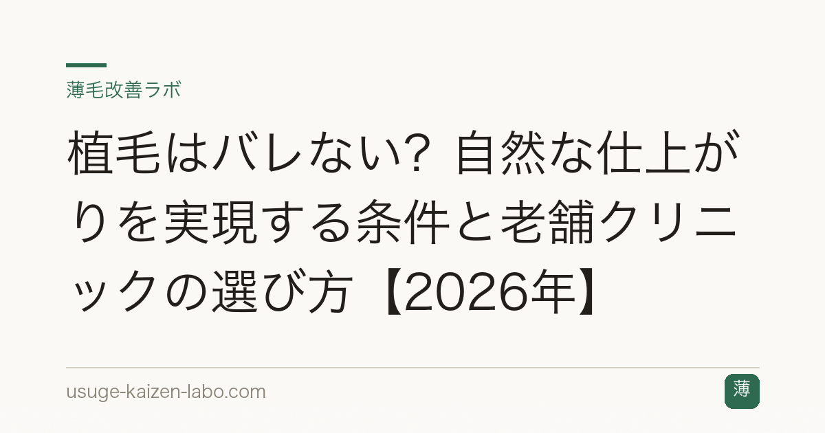 植毛はバレない？自然な仕上がりを実現する条件と老舗クリニックの選び方【2026年】