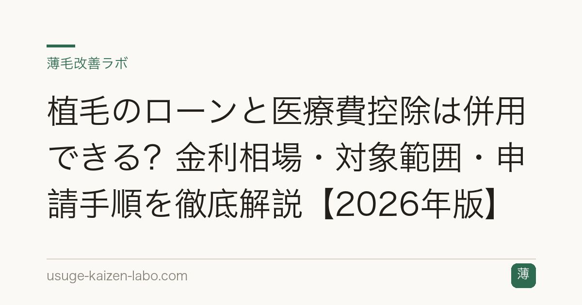植毛のローンと医療費控除は併用できる？金利相場・対象範囲・申請手順を徹底解説【2026年版】
