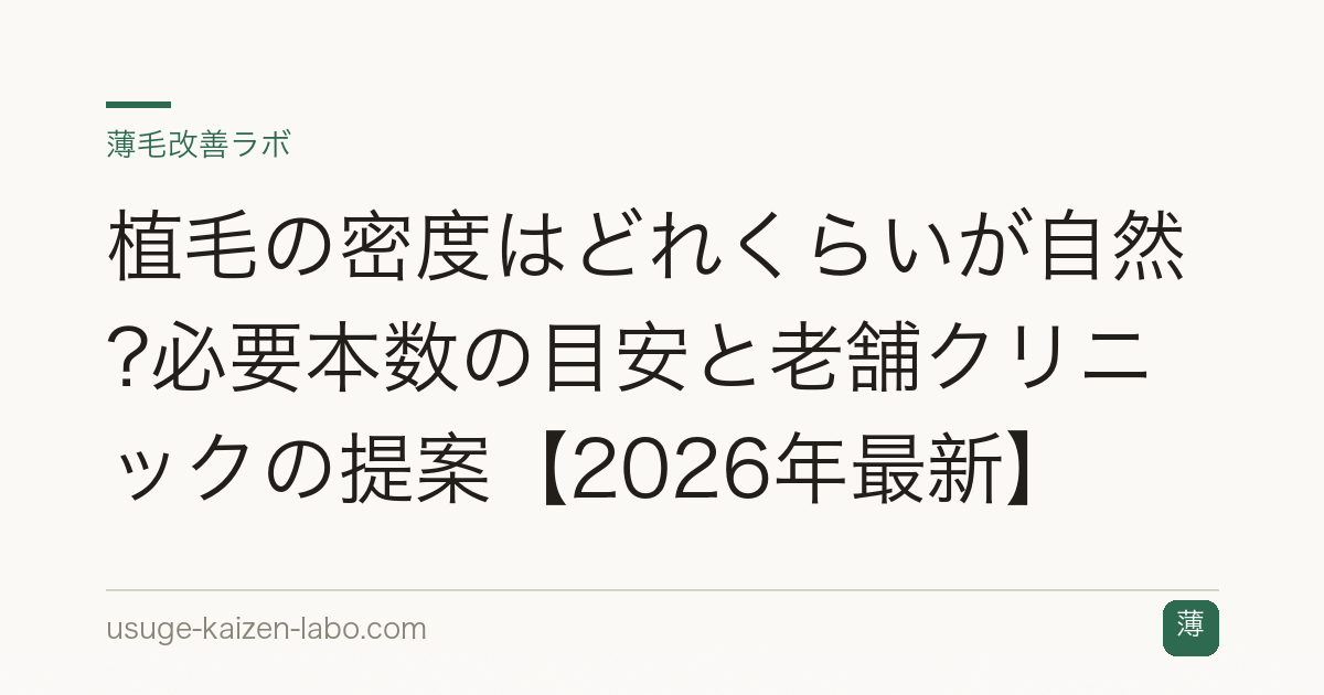 植毛の密度はどれくらいが自然?必要本数の目安と老舗クリニックの提案【2026年最新】