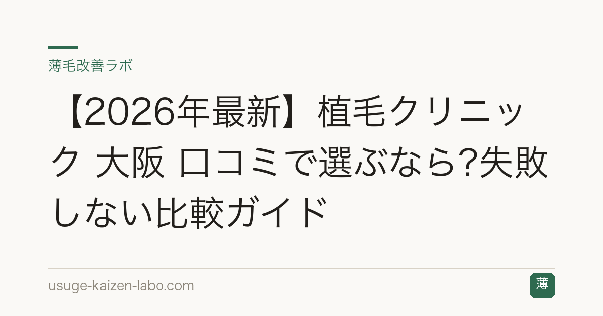【2026年最新】植毛クリニック 大阪 口コミで選ぶなら?失敗しない比較ガイド