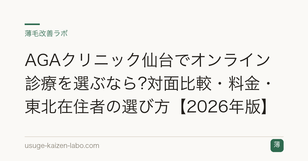 AGAクリニック仙台でオンライン診療を選ぶなら?対面比較・料金・東北在住者の選び方【2026年版】