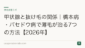 甲状腺と抜け毛の関係｜橋本病・バセドウ病で薄毛が治る7つの方法【2026年】