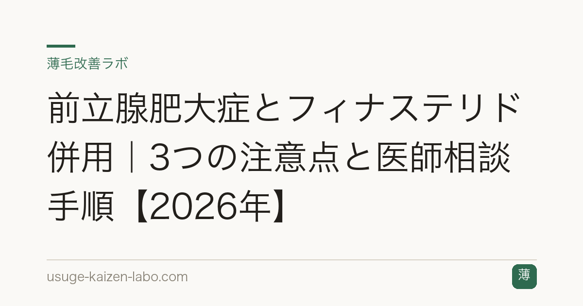 前立腺肥大症とフィナステリド併用｜3つの注意点と医師相談手順【2026年】