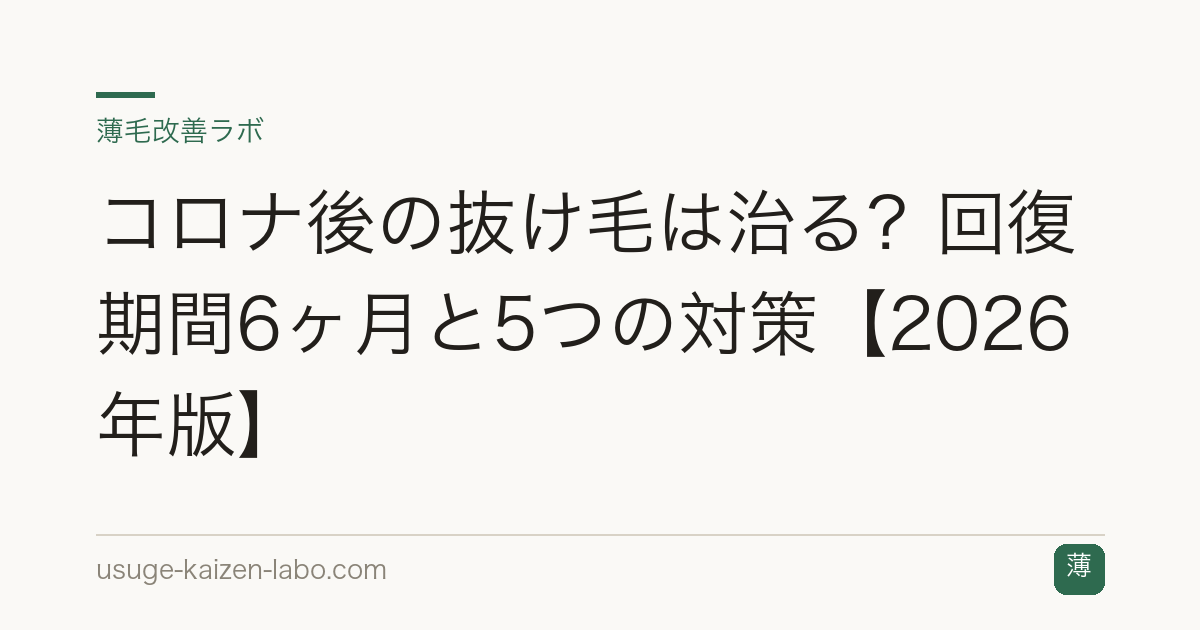 コロナ後の抜け毛は治る？回復期間6ヶ月と5つの対策【2026年版】