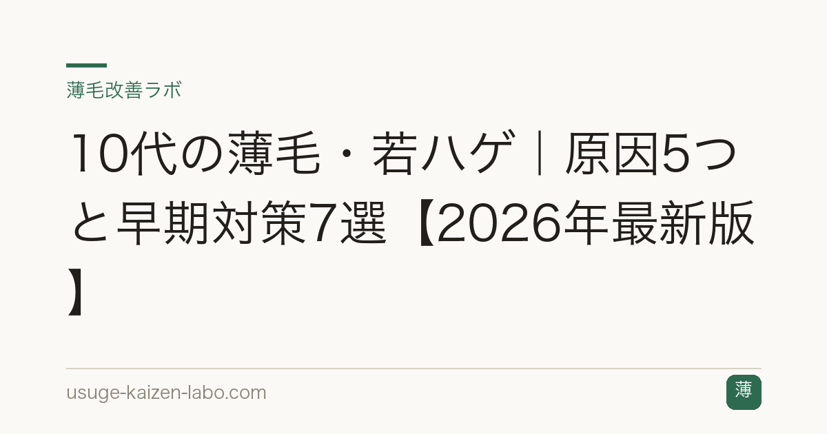 10代の薄毛・若ハゲ｜原因5つと早期対策7選【2026年最新版】