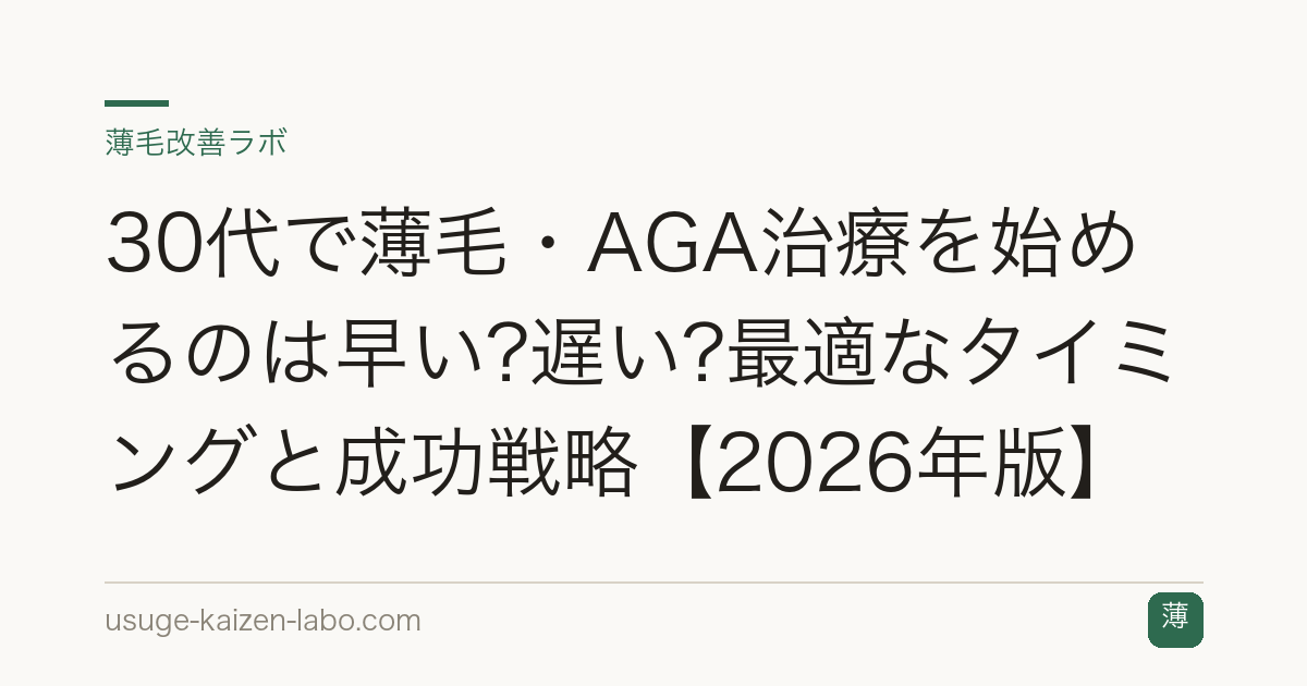 30代で薄毛・AGA治療を始めるのは早い?遅い?最適なタイミングと成功戦略【2026年版】