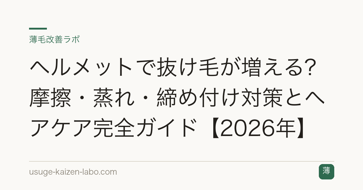 ヘルメットで抜け毛が増える?摩擦・蒸れ・締め付け対策とヘアケア完全ガイド【2026年】