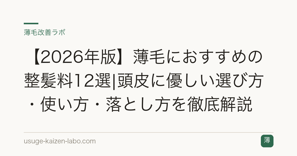 【2026年版】薄毛におすすめの整髪料12選|頭皮に優しい選び方・使い方・落とし方を徹底解説