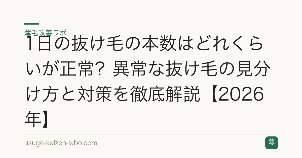 1日の抜け毛の本数はどれくらいが正常？異常な抜け毛の見分け方と対策を徹底解説【2026年】
