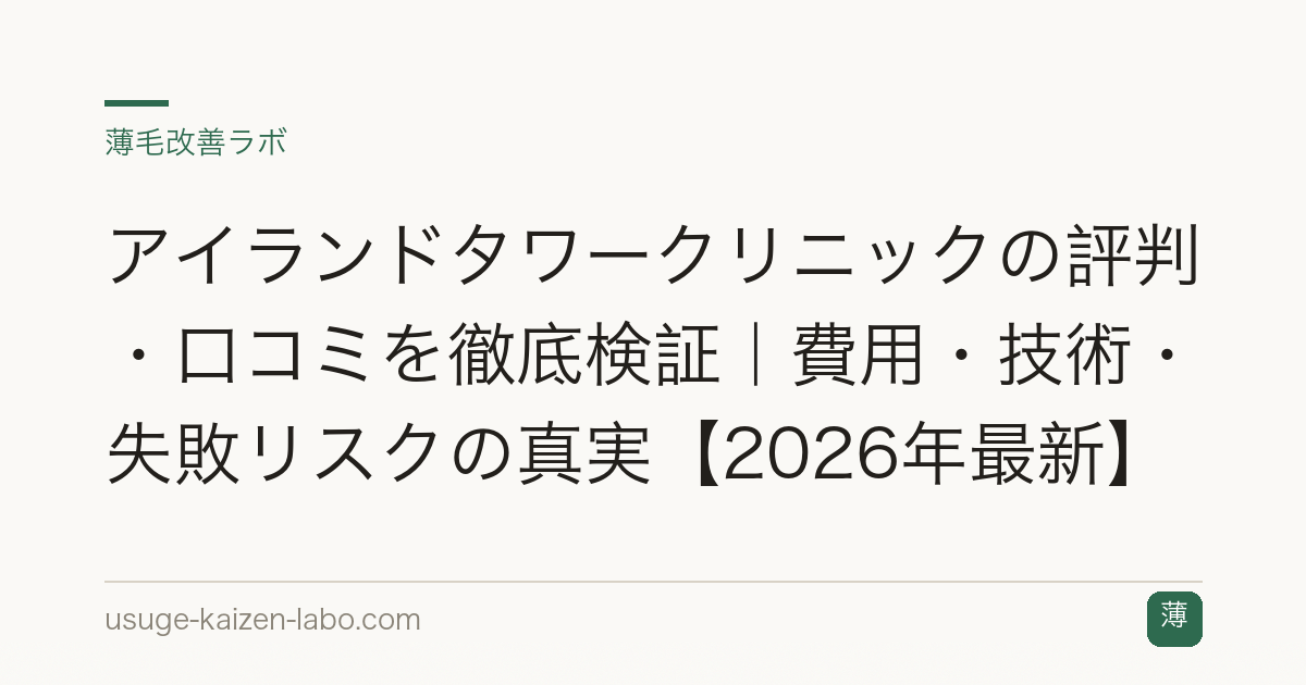 アイランドタワークリニックの評判・口コミを徹底検証｜費用・技術・失敗リスクの真実【2026年最新】