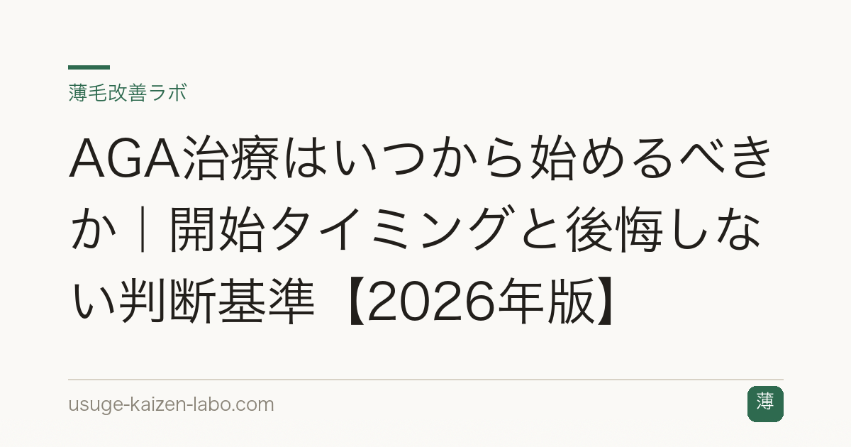 AGA治療はいつから始めるべきか｜開始タイミングと後悔しない判断基準【2026年版】