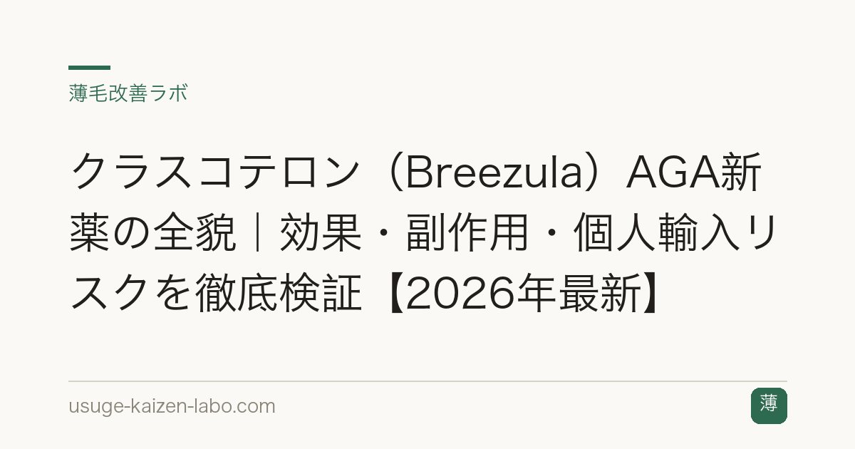クラスコテロン（Breezula）AGA新薬の全貌｜効果・副作用・個人輸入リスクを徹底検証【2026年最新】