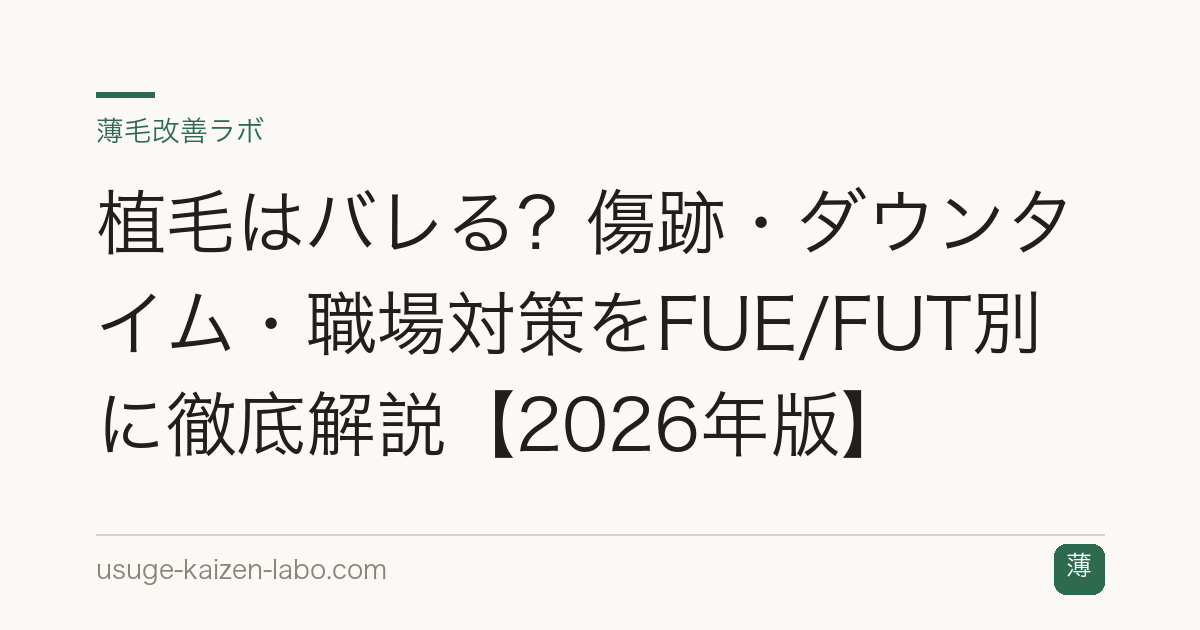 植毛はバレる？傷跡・ダウンタイム・職場対策をFUE/FUT別に徹底解説【2026年版】