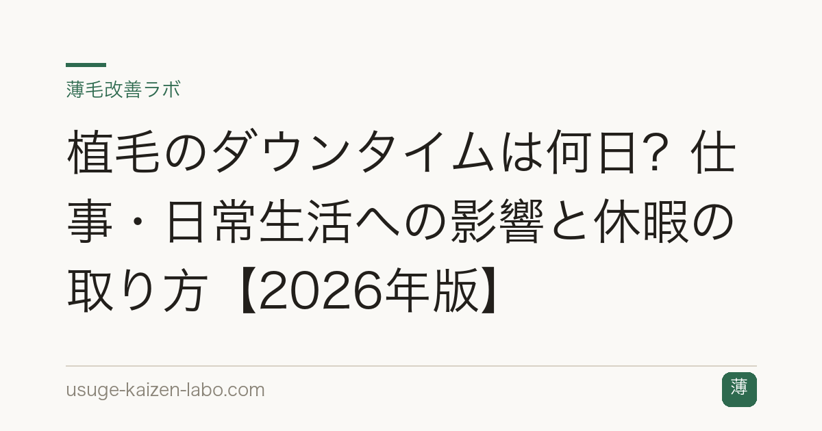 植毛のダウンタイムは何日？仕事・日常生活への影響と休暇の取り方【2026年版】